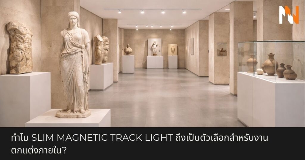 ทำไม Slim Magnetic Track Light ถึงเป็นตัวเลือกสำหรับงานตกแต่งภายใน
